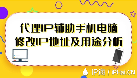 代理IP輔助手機(jī)電腦修改IP地址及用途分析