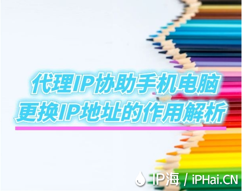代理IP協(xié)助手機(jī)電腦更換IP地址的作用解析