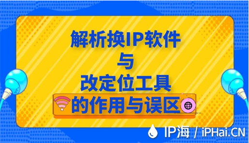 解析換IP軟件與改定位工具的作用與誤區(qū)