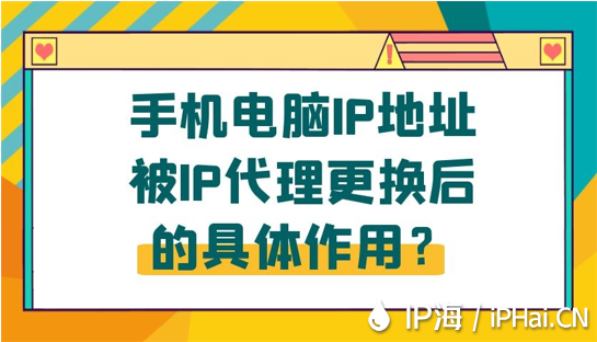 手機(jī)電腦IP地址被IP代理更換后的具體作用？