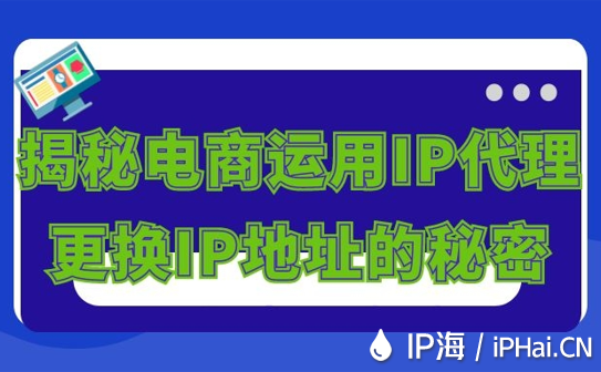 揭秘電商運(yùn)用IP代理更換IP地址的秘密
