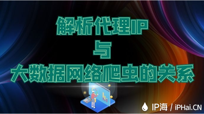 解析代理IP與大數(shù)據(jù)網(wǎng)絡(luò)爬蟲的關(guān)系