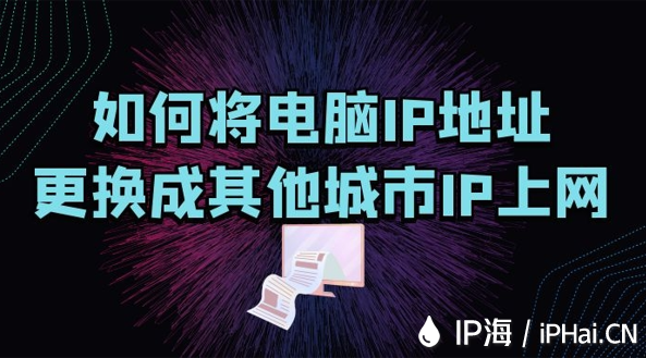 如何將電腦IP地址更換成其他城市IP上網(wǎng)？