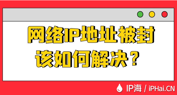 網(wǎng)絡IP地址被封該如何解決？