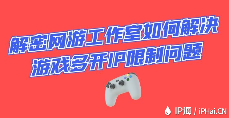 解密網(wǎng)游工作室如何解決游戲多開(kāi)IP限制問(wèn)題