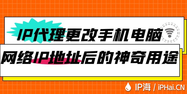 IP代理更改手機(jī)電腦網(wǎng)絡(luò)IP地址后的神奇用途