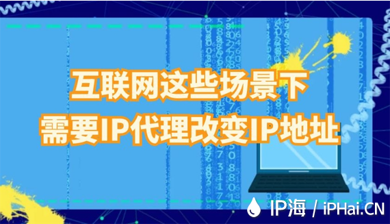 互聯(lián)網(wǎng)這些場景下需要IP代理改變IP地址