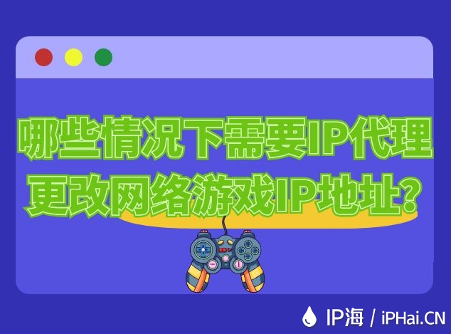哪些情況下需要IP代理更改網(wǎng)絡(luò)游戲IP地址？