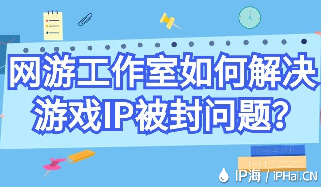 網(wǎng)游工作室如何解決游戲IP被封問(wèn)題?