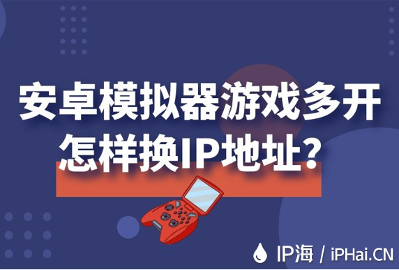 安卓模擬器游戲多開怎樣換IP地址？