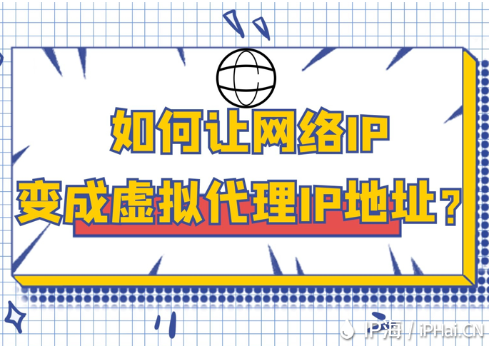 如何讓網(wǎng)絡IP變成虛擬代理IP地址?
