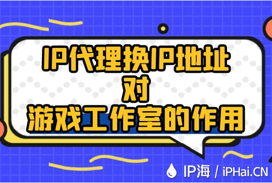 IP代理換IP地址對游戲工作室的作用