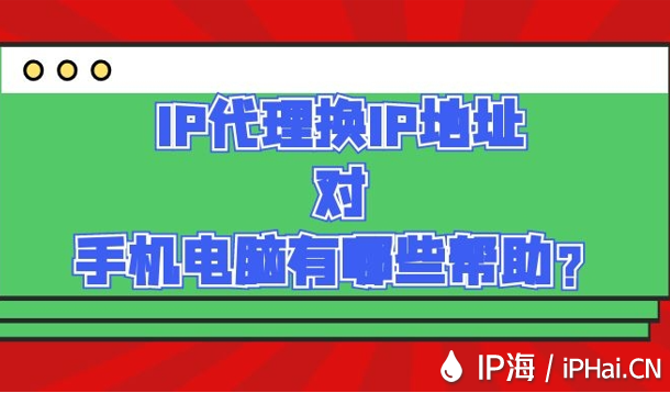 IP代理換IP地址對手機電腦有哪些幫助？