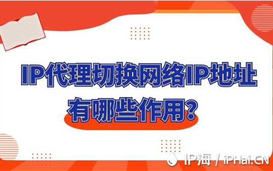 IP代理切換網(wǎng)絡(luò)IP地址有哪些作用？
