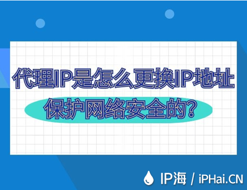 代理IP是怎么更換IP地址保護(hù)網(wǎng)絡(luò)安全的？