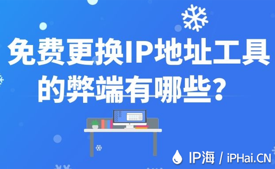 免費(fèi)更換IP地址工具的弊端有哪些？