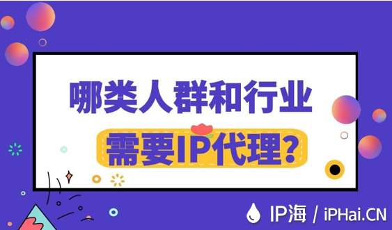 哪類人群和行業(yè)需要IP代理？