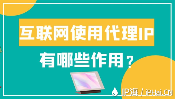 互聯(lián)網(wǎng)使用代理IP有哪些作用？