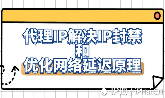 代理IP解決IP封禁和優(yōu)化網(wǎng)絡(luò)延遲原理