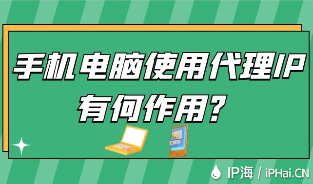 手機(jī)電腦使用代理IP有何作用？