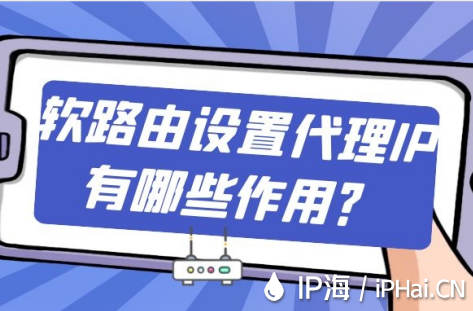 軟路由設(shè)置代理IP有哪些作用？