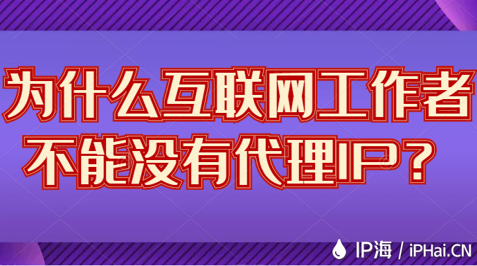 為什么互聯(lián)網(wǎng)工作者不能沒有代理IP？