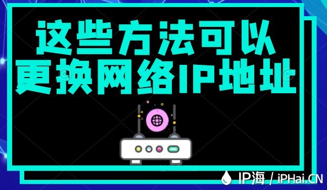 這些方法可以更換網(wǎng)絡(luò)IP地址