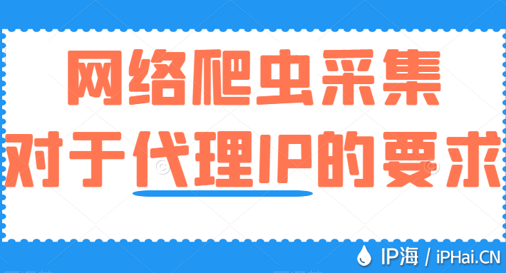 網(wǎng)絡(luò)爬蟲采集對(duì)于代理IP的要求