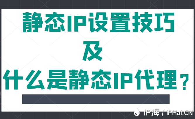 靜態(tài)IP設(shè)置技巧及什么是靜態(tài)IP代理？
