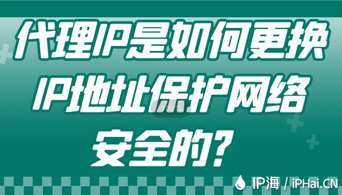 代理IP是如何更換IP地址保護(hù)網(wǎng)絡(luò)安全的？