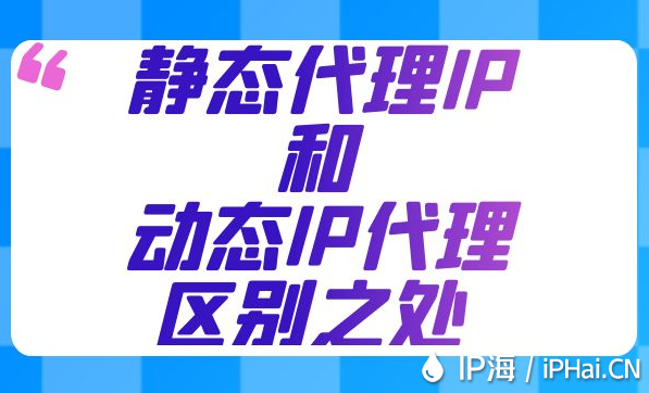 靜態(tài)代理IP和動態(tài)IP代理區(qū)別之處