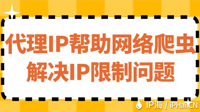 代理IP幫助網(wǎng)絡(luò)爬蟲(chóng)解決IP限制問(wèn)題