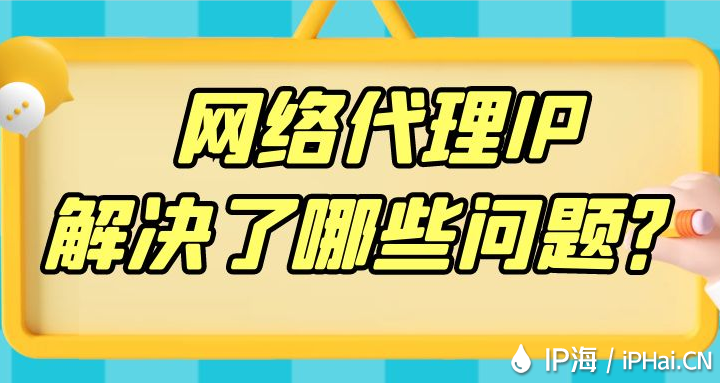 網(wǎng)絡代理IP解決了哪些問題?