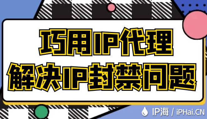巧用IP代理解決IP封禁問(wèn)題