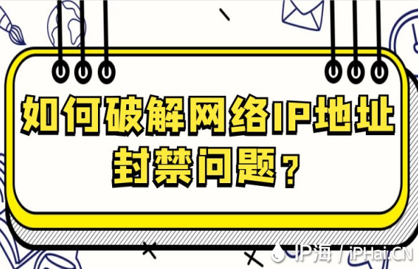 如何破解網(wǎng)絡(luò)IP地址封禁問題？