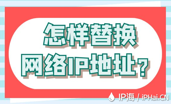 怎樣替換網(wǎng)絡(luò)IP地址？