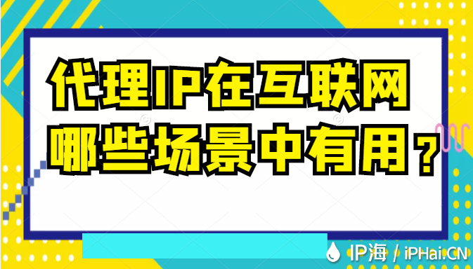 代理IP在互聯(lián)網(wǎng)哪些場景中有用？