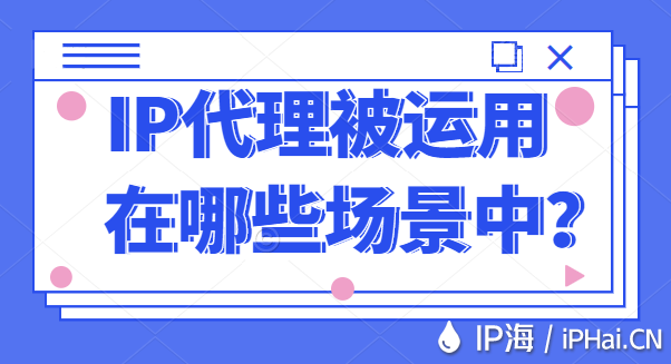 IP代理被運用在哪些場景中？