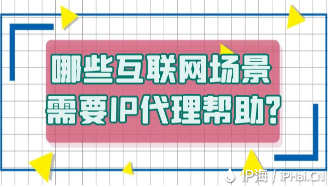 哪些互聯(lián)網(wǎng)場景需要IP代理幫助？