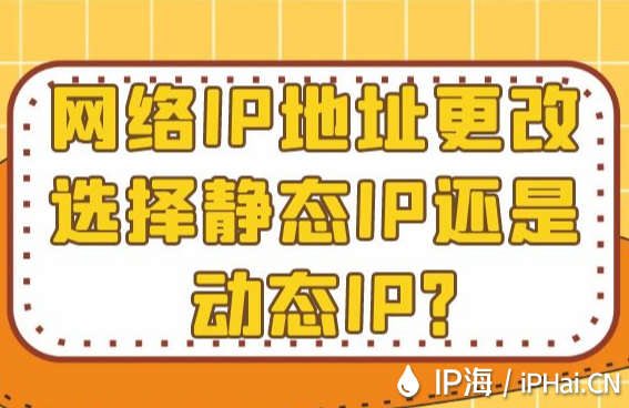 網(wǎng)絡IP地址更改選擇靜態(tài)IP還是動態(tài)IP?