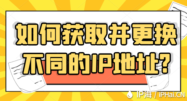 如何獲取并更換不同的IP地址？