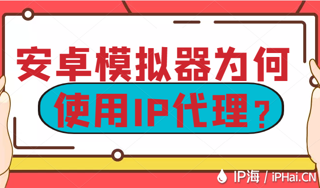 安卓模擬器為何使用IP代理？