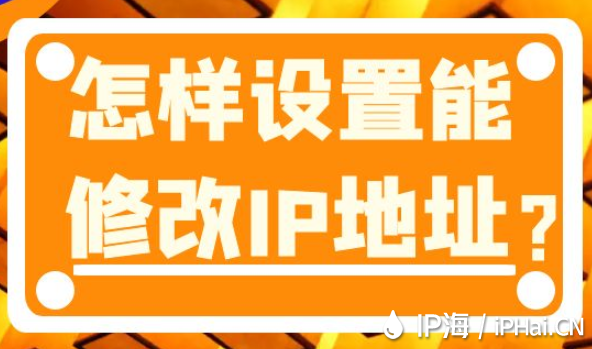 怎樣設(shè)置能修改IP地址?