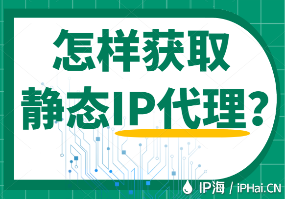 怎樣獲取靜態(tài)IP代理？