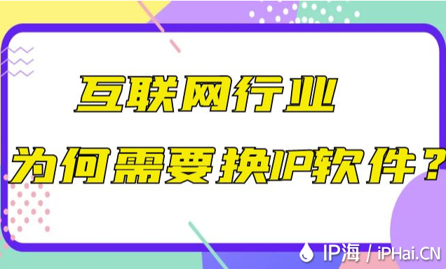 互聯(lián)網(wǎng)行業(yè)為何需要換IP軟件？