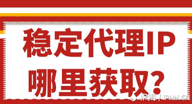 穩(wěn)定代理IP哪里獲取？