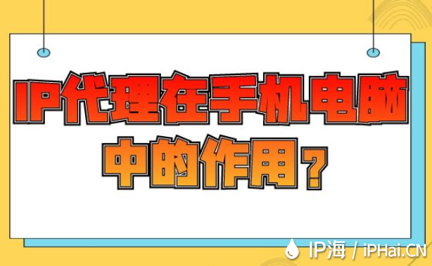 IP代理在手機(jī)電腦中的作用？