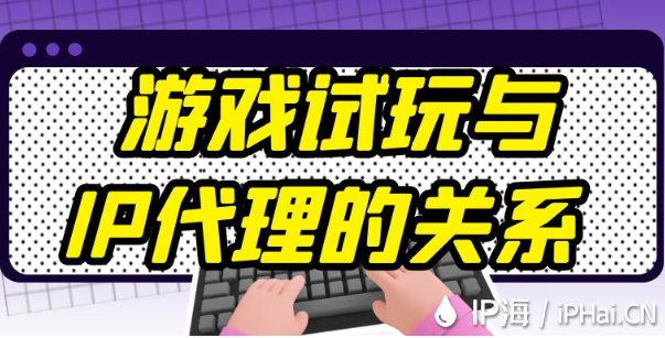 游戲試玩與IP代理的關(guān)系