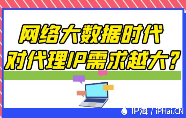 網(wǎng)絡(luò)大數(shù)據(jù)時(shí)代對(duì)代理IP需求越大？