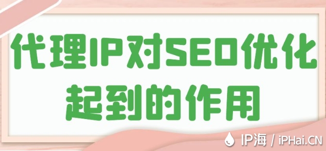 代理IP對SEO優(yōu)化起到的作用